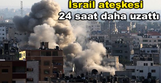 İsrail ateşkesi 24 saat daha uzattı