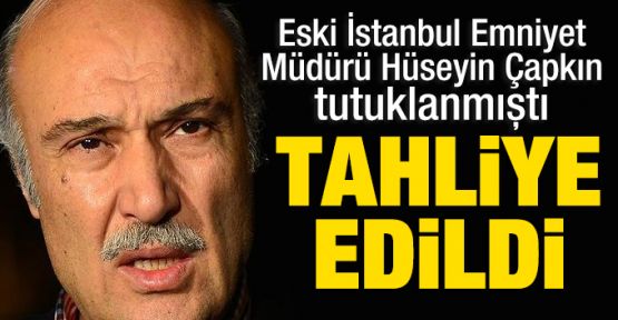 İstanbul eski Emniyet Müdürü Çapkın tahliye edildi