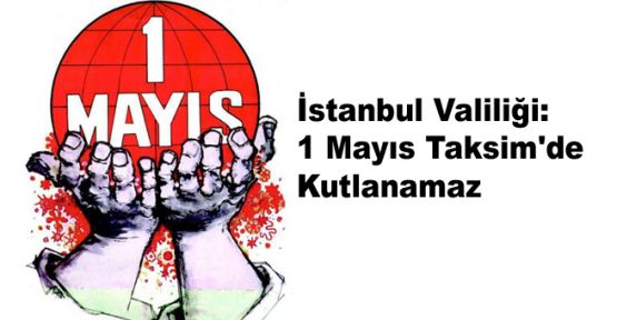 İstanbul Valiliği: 1 Mayıs Taksim'de Kutlanamaz