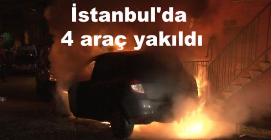 İstanbul'da 4 araç yakıldı 