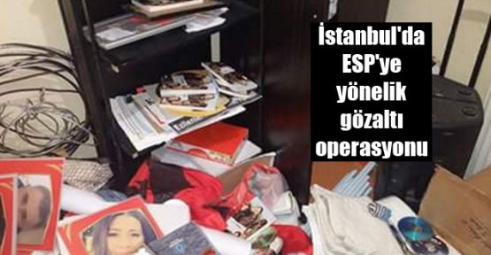 İstanbul'da ESP'ye yönelik gözaltı operasyonu