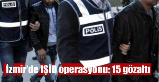 İzmir'de IŞİD operasyonu: 15 gözaltı