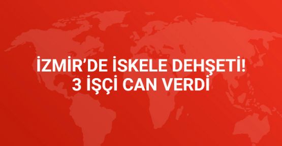 İzmir'de İskele Dehşeti: 3 İşçi Öldü, 2 İşçi Son Anda Kurtuldu