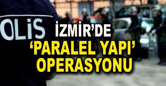 İzmir'de 'parelel yapı' operasyonu