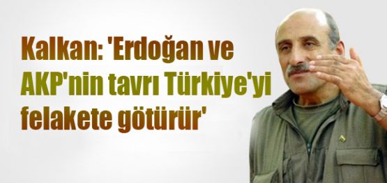 Kalkan: 'Erdoğan ve AKP'nin tavrı Türkiye'yi felakete götürür'