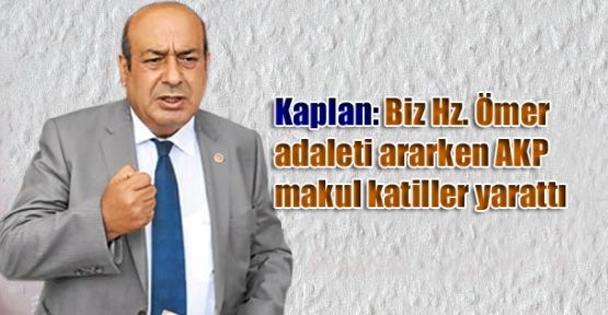 Kaplan: Biz Hz. Ömer adaleti ararken AKP makul katiller yarattı