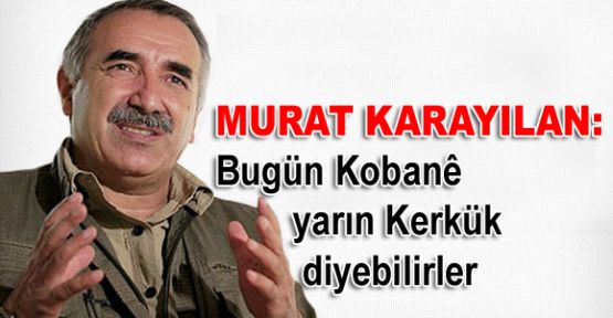 Karayılan: Bugün Kobanê yarın Kerkük diyebilirler