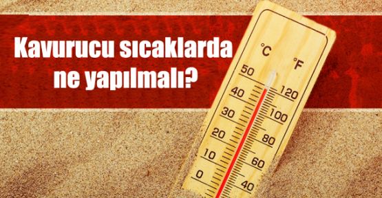 Kavurucu sıcaklarda ne yapılmalı?