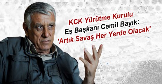 KCK Eş Başkanı Cemil Bayık: 'Artık Savaş Her Yerde Olacak'