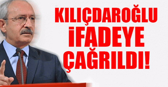Kemal Kılıçdaroğlu ifadeye çağrıldı