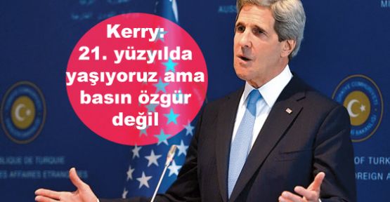 Kerry: 21. yüzyılda yaşıyoruz ama basın özgür değil