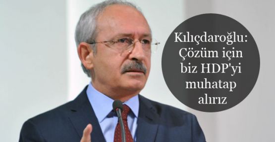 Kılıçdaroğlu: Çözüm için biz HDP'yi muhatap alırız 