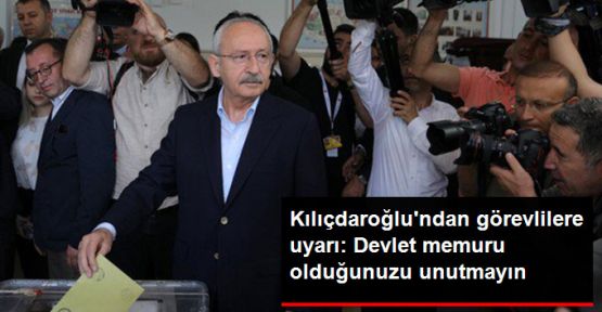 Kılıçdaroğlu: Devlet memuru olduğunuzu unutmayın