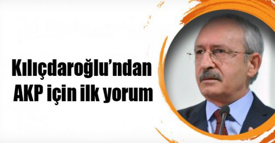 Kılıçdaroğlu'ndan AKP için ilk yorum