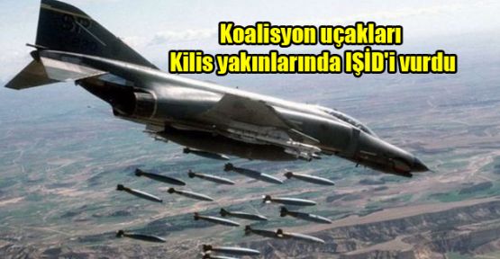 Koalisyon uçakları Kilis yakınlarında IŞİD'i vurdu