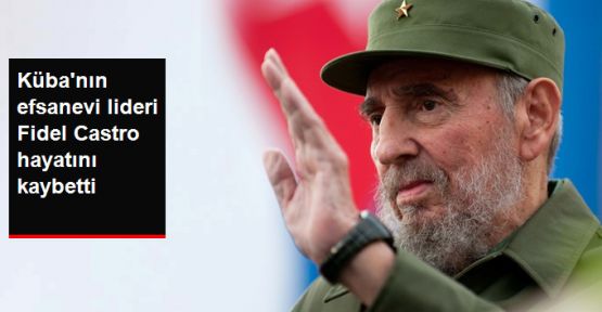 Küba'nın efsane lideri Fidel Castro hayatını kaybetti