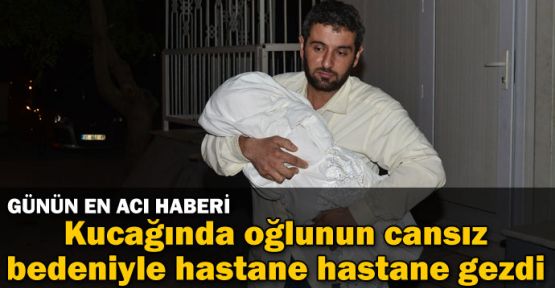 Kucağında oğlunun cansız bedeniyle hastane hastane gezdi
