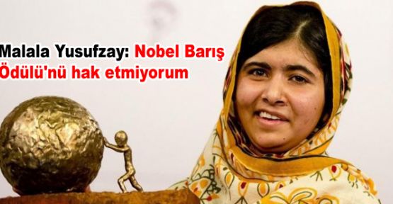 Malala Yusufzay: Nobel Barış Ödülü'nü hak etmiyorum