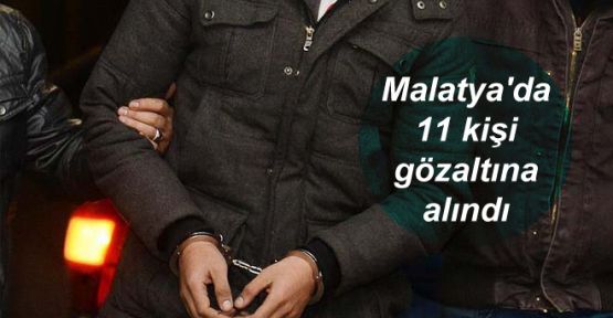 Malatya'da 11 kişi gözaltına alındı