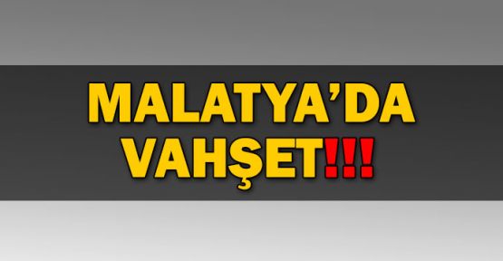 Malatya'da vahşet!