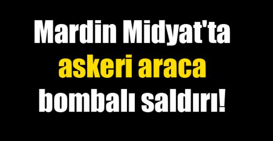 Mardin Midyat'ta askeri araca bombalı saldırı!