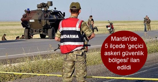 Mardin'de 5 ilçede 'geçici askeri güvenlik bölgesi' ilan edildi