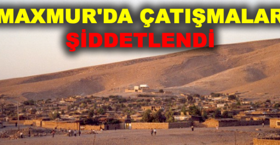 Maxmur'da çatışmalar şiddetlendi