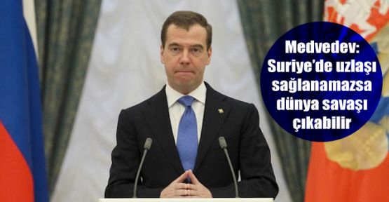Medvedev: Suriye'de uzlaşı sağlanamazsa dünya savaşı çıkabilir