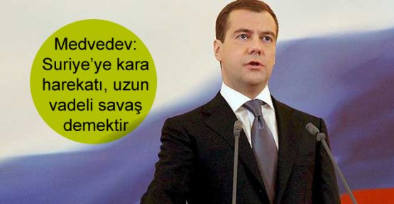 Medvedev: Suriye'ye kara harekatı, uzun vadeli savaş demektir
