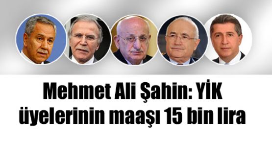 Mehmet Ali Şahin: YİK üyelerinin maaşı 15 bin lira
