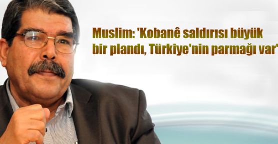 Muslim: 'Kobani saldırısı büyük bir plandı, Türkiye'nin parmağı var'