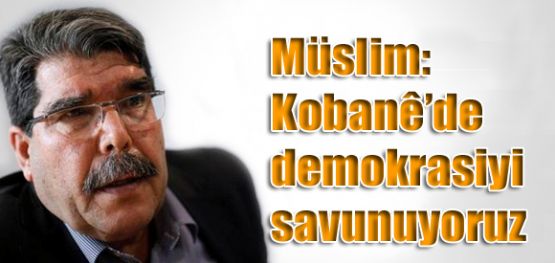 Muslim: Kobani'de demokrasiyi savunuyoruz