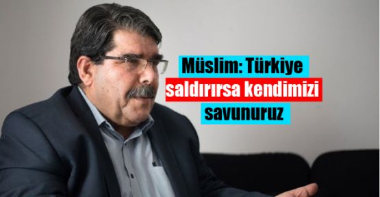 Müslim: Türkiye saldırırsa kendimizi savunuruz