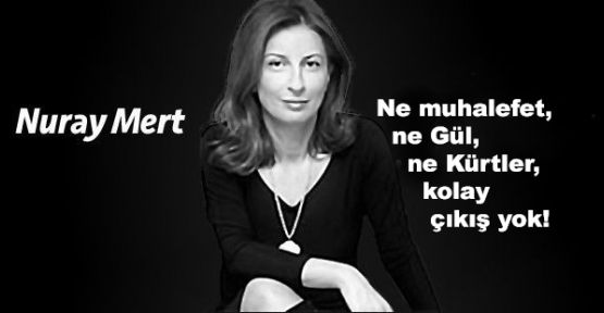 Ne muhalefet, ne Gül, ne Kürtler, kolay çıkış yok!