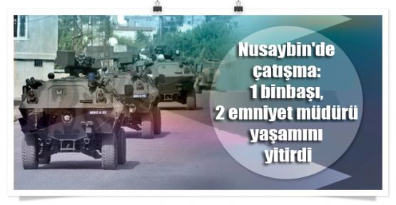 Nusaybin'de çatışma: 1 binbaşı, 2 emniyet müdürü yaşamını yitirdi