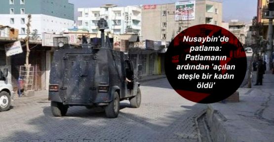 Nusaybin'de patlama: Patlamanın ardından 'açılan ateşle bir kadın öldü'