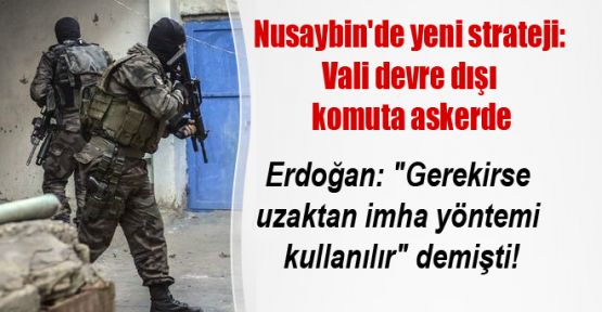 Nusaybin'de yeni strateji: Vali devre dışı komuta askerde