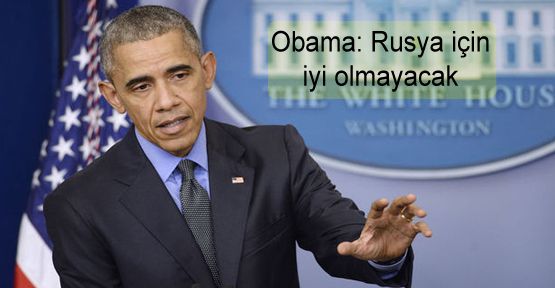 Obama: Rusya için iyi olmayacak