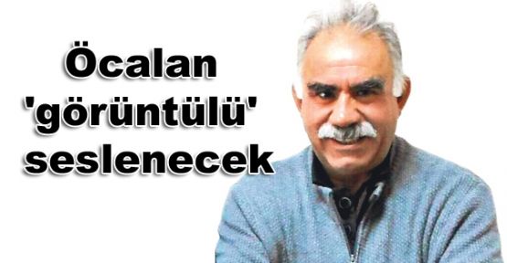 Öcalan 'görüntülü' seslenecek