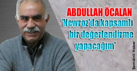 Öcalan: 'Newroz'da kapsamlı bir değerlendirme yapacağım'