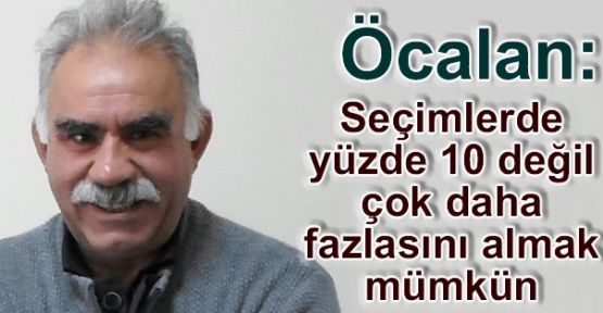 Öcalan: Seçimlerde yüzde 10 değil çok daha fazlasını almak mümkün
