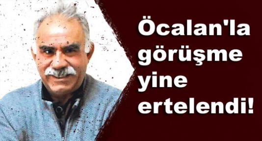 Öcalan'la görüşme yine ertelendi!