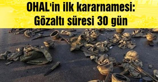 OHAL'in ilk kararnamesi: Gözaltı süresi 30 gün
