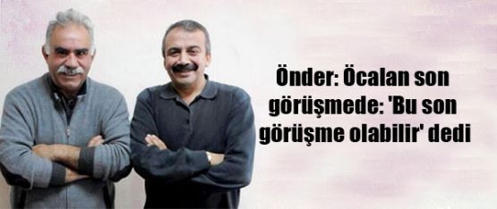 Önder: Öcalan son görüşmede, 'Bu son görüşme olabilir' dedi