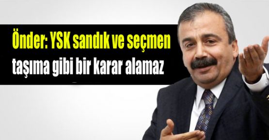 Önder: YSK sandık ve seçmen taşıma gibi bir karar alamaz