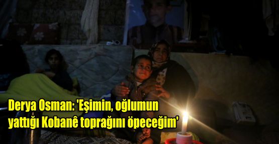 Osman: 'Eşimin, oğlumun yattığı Kobani toprağını öpeceğim'