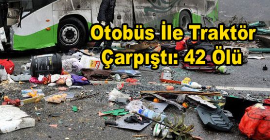 Otobüs İle Traktör Çarpıştı: 42 Ölü