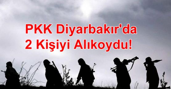 PKK Diyarbakır'da 2 Kişiyi Alıkoydu!