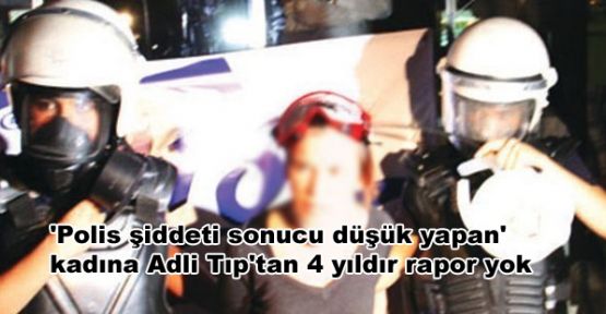 'Polis şiddeti sonucu düşük yapan' kadına Adli Tıp'tan 4 yıldır rapor yok