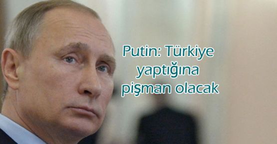 Putin: Türkiye yaptığına pişman olacak